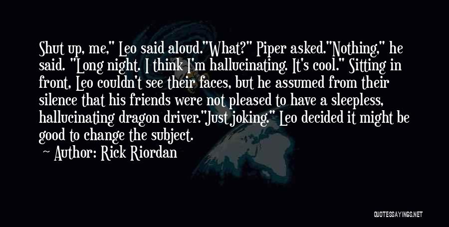 Rick Riordan Quotes: Shut Up, Me, Leo Said Aloud.what? Piper Asked.nothing, He Said. Long Night. I Think I'm Hallucinating. It's Cool. Sitting In