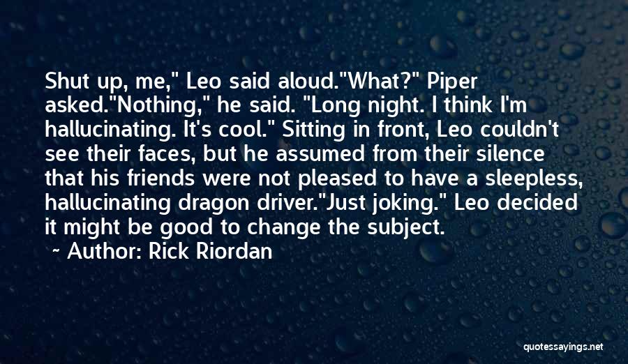 Rick Riordan Quotes: Shut Up, Me, Leo Said Aloud.what? Piper Asked.nothing, He Said. Long Night. I Think I'm Hallucinating. It's Cool. Sitting In