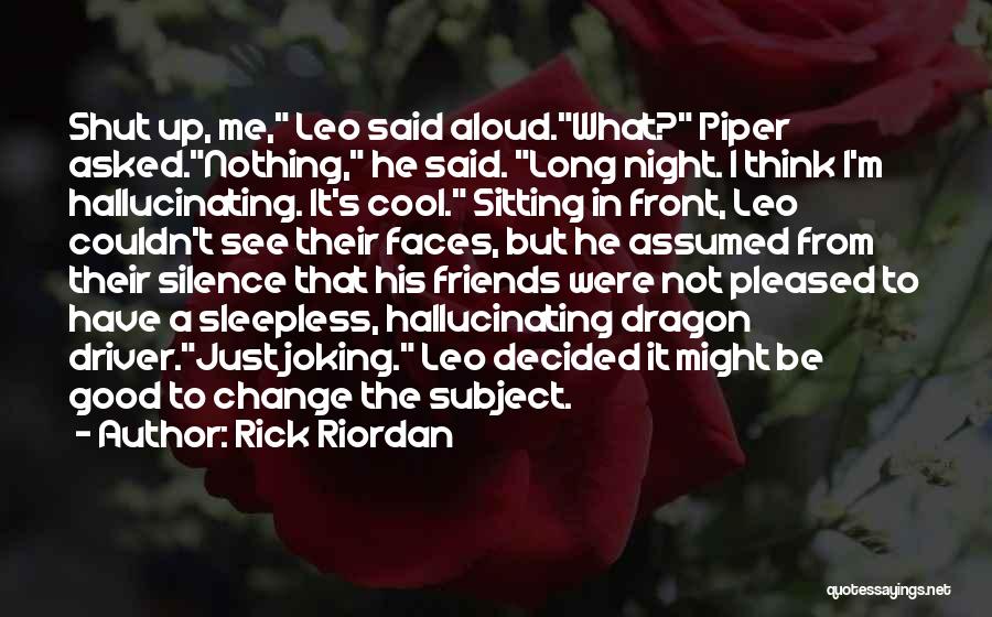 Rick Riordan Quotes: Shut Up, Me, Leo Said Aloud.what? Piper Asked.nothing, He Said. Long Night. I Think I'm Hallucinating. It's Cool. Sitting In