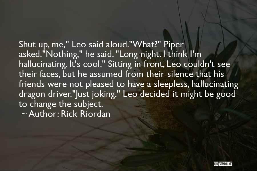 Rick Riordan Quotes: Shut Up, Me, Leo Said Aloud.what? Piper Asked.nothing, He Said. Long Night. I Think I'm Hallucinating. It's Cool. Sitting In