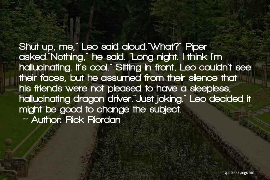 Rick Riordan Quotes: Shut Up, Me, Leo Said Aloud.what? Piper Asked.nothing, He Said. Long Night. I Think I'm Hallucinating. It's Cool. Sitting In