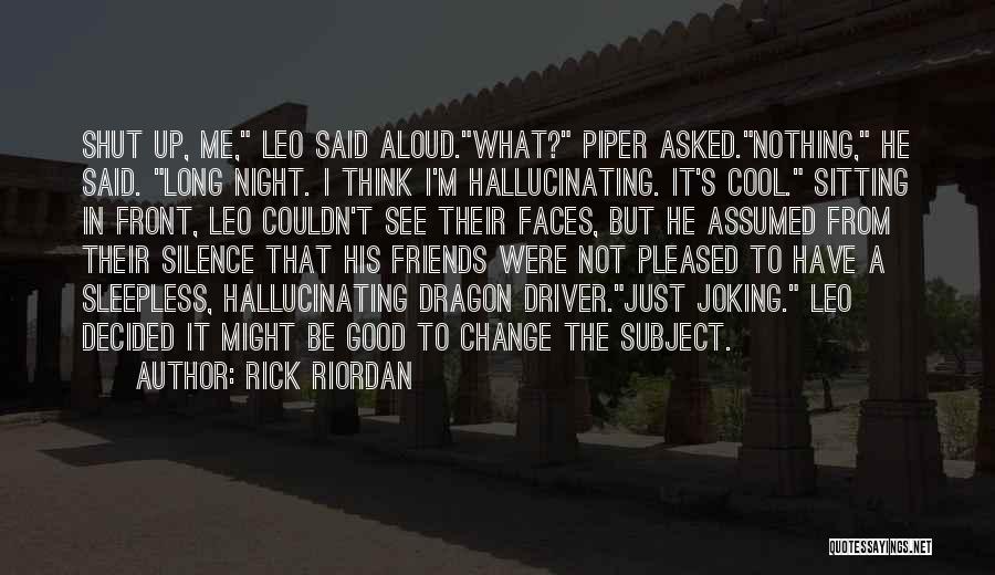 Rick Riordan Quotes: Shut Up, Me, Leo Said Aloud.what? Piper Asked.nothing, He Said. Long Night. I Think I'm Hallucinating. It's Cool. Sitting In