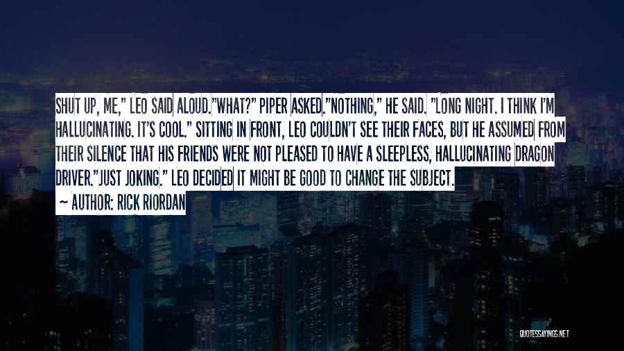 Rick Riordan Quotes: Shut Up, Me, Leo Said Aloud.what? Piper Asked.nothing, He Said. Long Night. I Think I'm Hallucinating. It's Cool. Sitting In