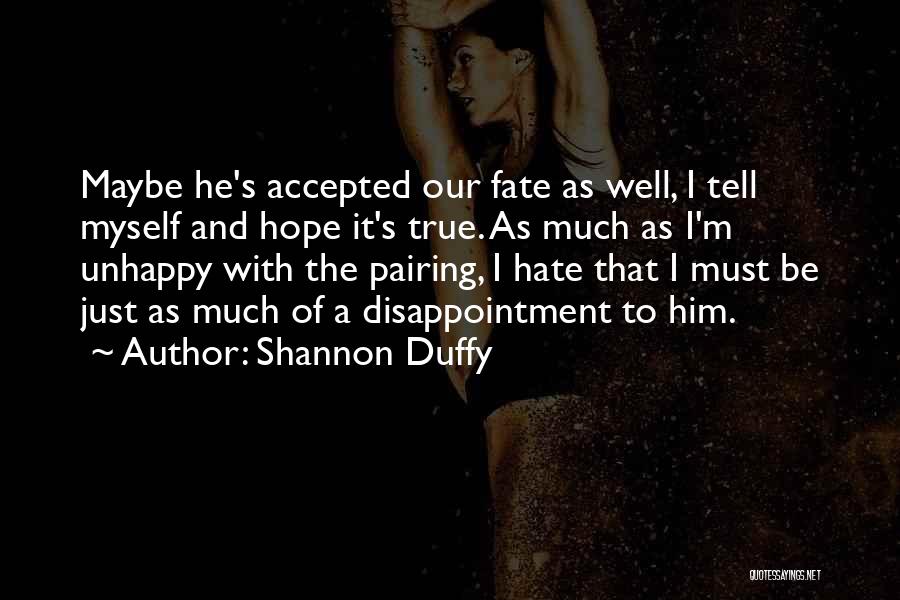 Shannon Duffy Quotes: Maybe He's Accepted Our Fate As Well, I Tell Myself And Hope It's True. As Much As I'm Unhappy With