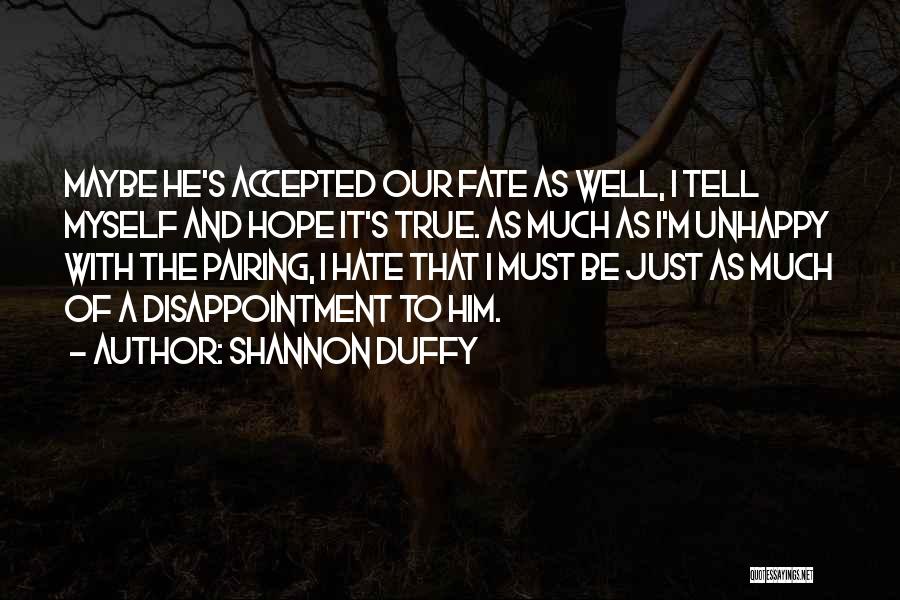 Shannon Duffy Quotes: Maybe He's Accepted Our Fate As Well, I Tell Myself And Hope It's True. As Much As I'm Unhappy With