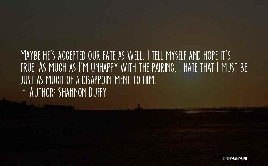 Shannon Duffy Quotes: Maybe He's Accepted Our Fate As Well, I Tell Myself And Hope It's True. As Much As I'm Unhappy With