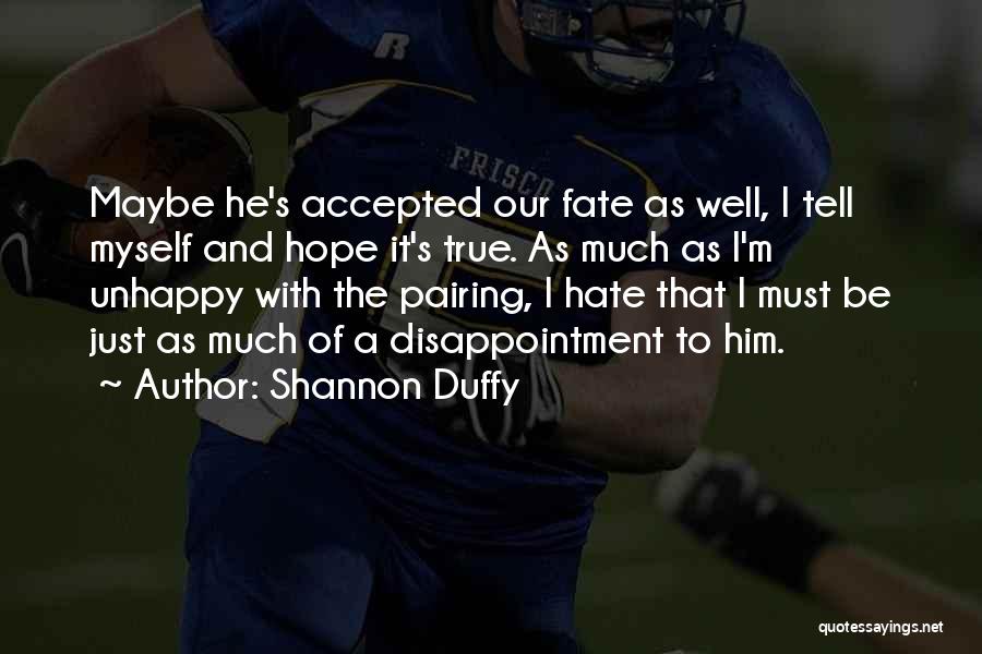 Shannon Duffy Quotes: Maybe He's Accepted Our Fate As Well, I Tell Myself And Hope It's True. As Much As I'm Unhappy With