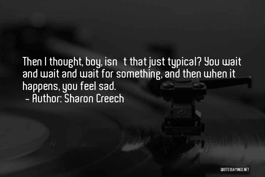 Sharon Creech Quotes: Then I Thought, Boy, Isn't That Just Typical? You Wait And Wait And Wait For Something, And Then When It