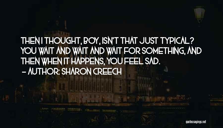 Sharon Creech Quotes: Then I Thought, Boy, Isn't That Just Typical? You Wait And Wait And Wait For Something, And Then When It