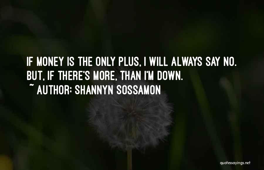 Shannyn Sossamon Quotes: If Money Is The Only Plus, I Will Always Say No. But, If There's More, Than I'm Down.