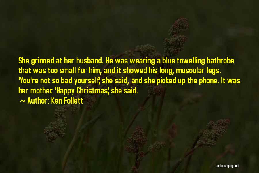 Ken Follett Quotes: She Grinned At Her Husband. He Was Wearing A Blue Towelling Bathrobe That Was Too Small For Him, And It