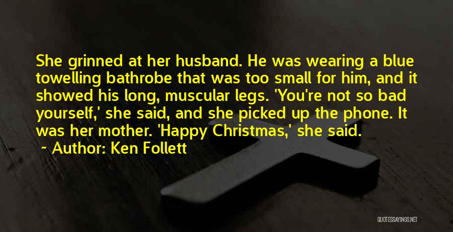 Ken Follett Quotes: She Grinned At Her Husband. He Was Wearing A Blue Towelling Bathrobe That Was Too Small For Him, And It