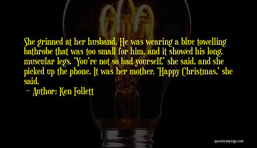 Ken Follett Quotes: She Grinned At Her Husband. He Was Wearing A Blue Towelling Bathrobe That Was Too Small For Him, And It