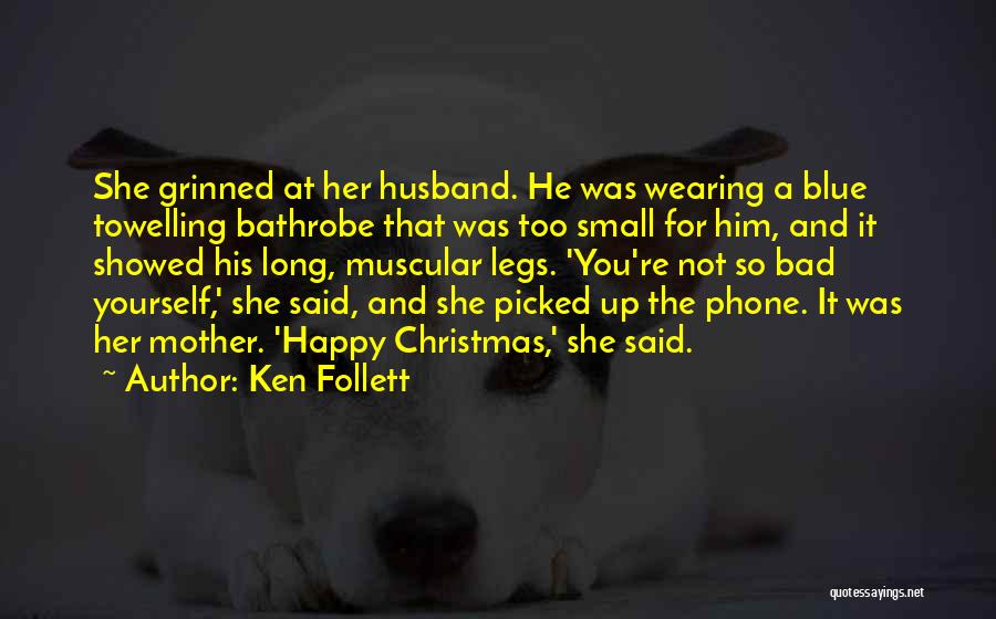 Ken Follett Quotes: She Grinned At Her Husband. He Was Wearing A Blue Towelling Bathrobe That Was Too Small For Him, And It