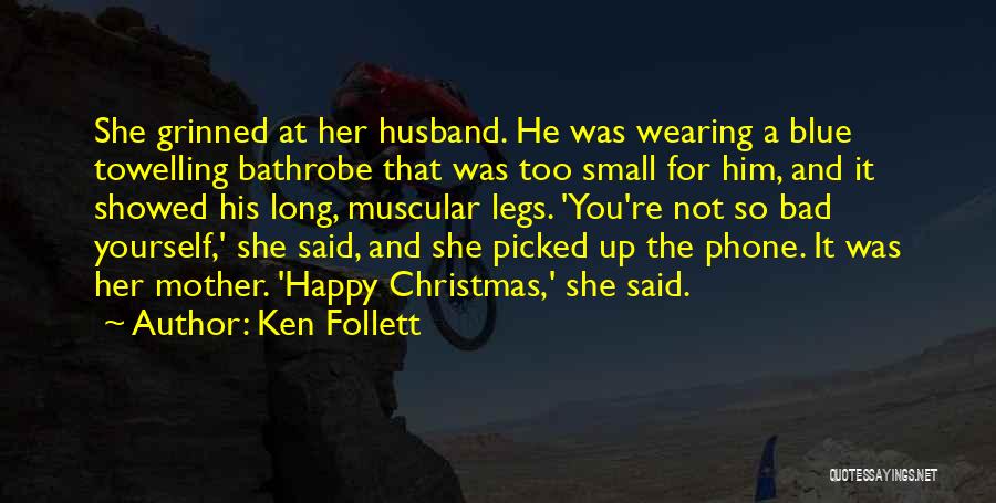 Ken Follett Quotes: She Grinned At Her Husband. He Was Wearing A Blue Towelling Bathrobe That Was Too Small For Him, And It