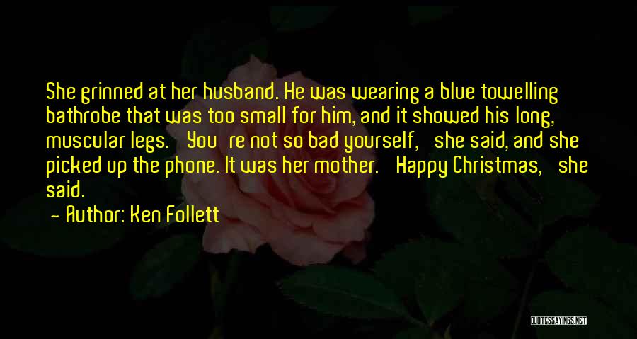 Ken Follett Quotes: She Grinned At Her Husband. He Was Wearing A Blue Towelling Bathrobe That Was Too Small For Him, And It