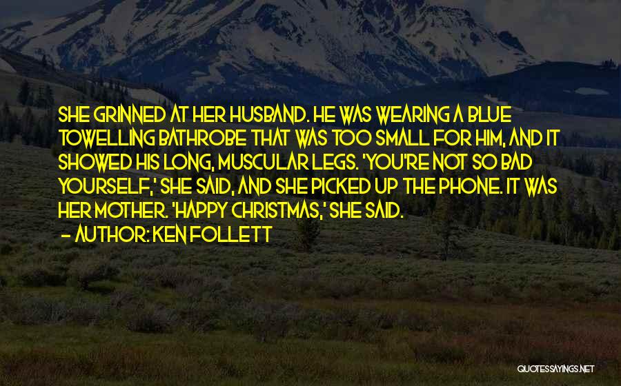 Ken Follett Quotes: She Grinned At Her Husband. He Was Wearing A Blue Towelling Bathrobe That Was Too Small For Him, And It