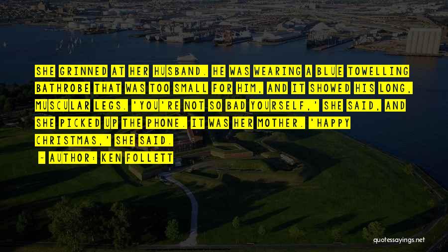 Ken Follett Quotes: She Grinned At Her Husband. He Was Wearing A Blue Towelling Bathrobe That Was Too Small For Him, And It