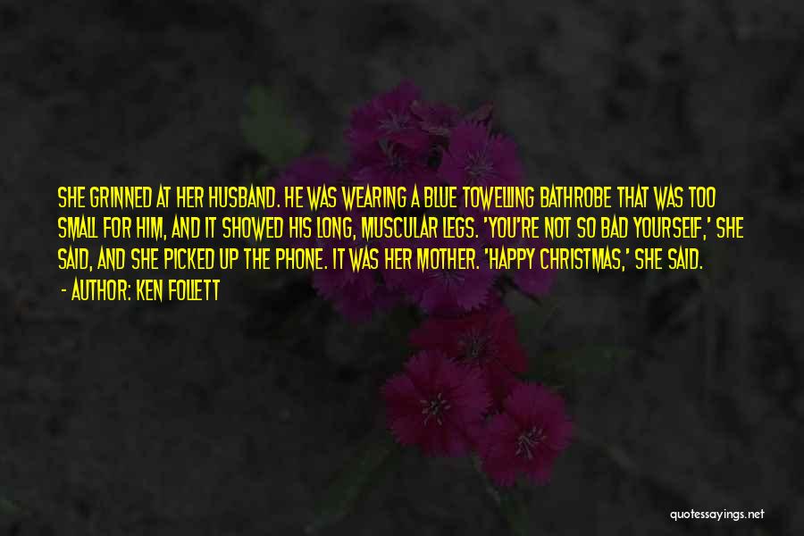 Ken Follett Quotes: She Grinned At Her Husband. He Was Wearing A Blue Towelling Bathrobe That Was Too Small For Him, And It