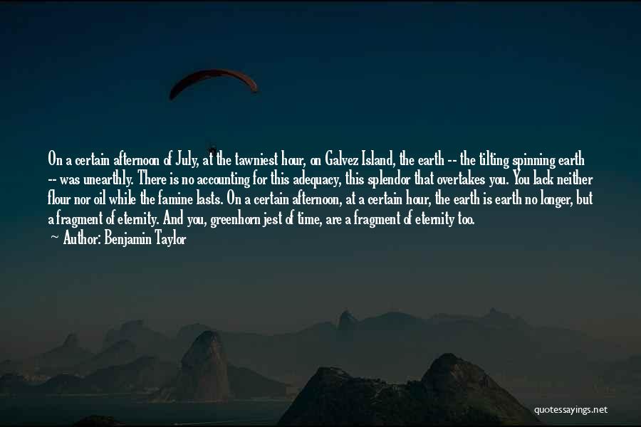 Benjamin Taylor Quotes: On A Certain Afternoon Of July, At The Tawniest Hour, On Galvez Island, The Earth -- The Tilting Spinning Earth