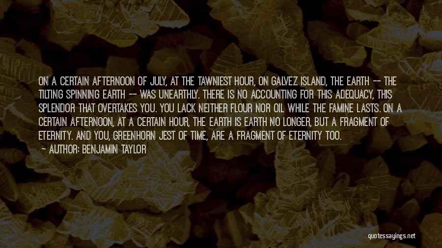 Benjamin Taylor Quotes: On A Certain Afternoon Of July, At The Tawniest Hour, On Galvez Island, The Earth -- The Tilting Spinning Earth