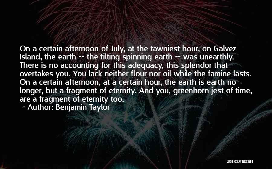 Benjamin Taylor Quotes: On A Certain Afternoon Of July, At The Tawniest Hour, On Galvez Island, The Earth -- The Tilting Spinning Earth