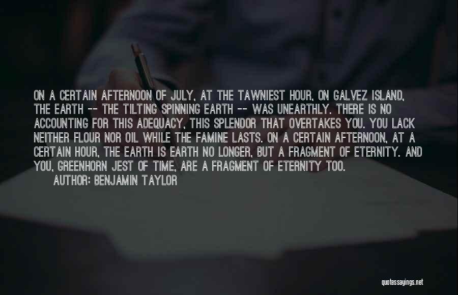 Benjamin Taylor Quotes: On A Certain Afternoon Of July, At The Tawniest Hour, On Galvez Island, The Earth -- The Tilting Spinning Earth