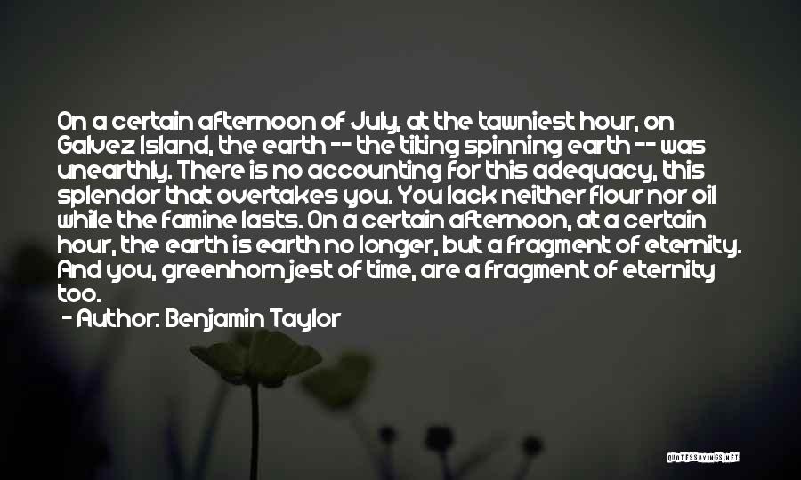 Benjamin Taylor Quotes: On A Certain Afternoon Of July, At The Tawniest Hour, On Galvez Island, The Earth -- The Tilting Spinning Earth