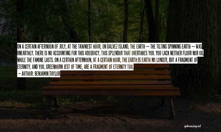 Benjamin Taylor Quotes: On A Certain Afternoon Of July, At The Tawniest Hour, On Galvez Island, The Earth -- The Tilting Spinning Earth