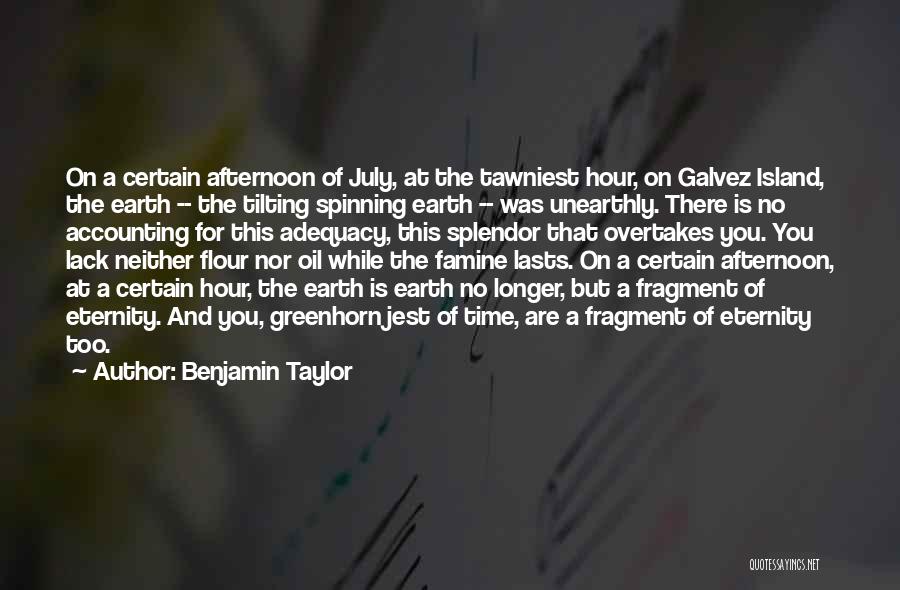 Benjamin Taylor Quotes: On A Certain Afternoon Of July, At The Tawniest Hour, On Galvez Island, The Earth -- The Tilting Spinning Earth