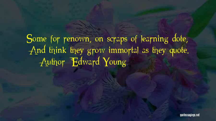 Edward Young Quotes: Some For Renown, On Scraps Of Learning Dote, /and Think They Grow Immortal As They Quote.