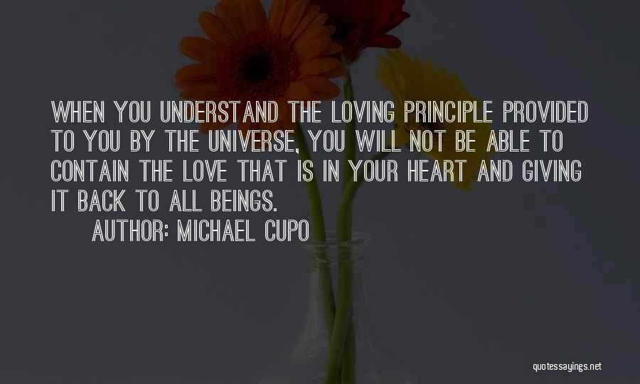 Michael Cupo Quotes: When You Understand The Loving Principle Provided To You By The Universe, You Will Not Be Able To Contain The