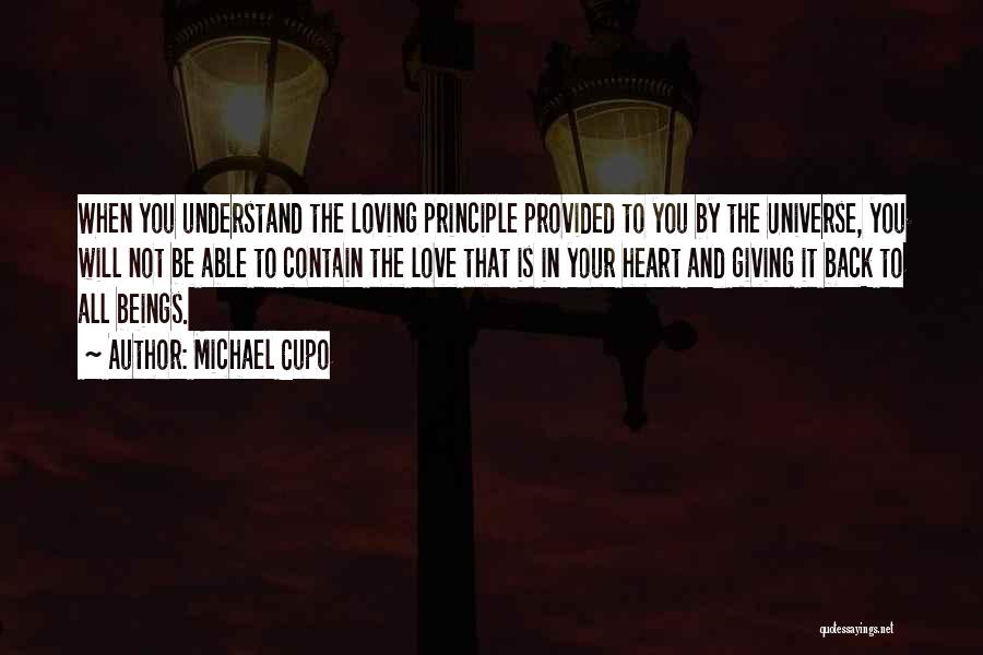 Michael Cupo Quotes: When You Understand The Loving Principle Provided To You By The Universe, You Will Not Be Able To Contain The