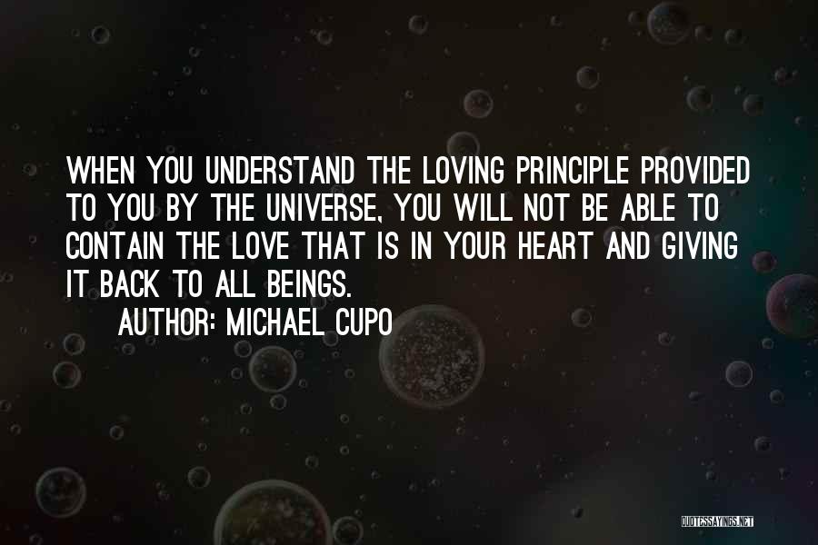 Michael Cupo Quotes: When You Understand The Loving Principle Provided To You By The Universe, You Will Not Be Able To Contain The