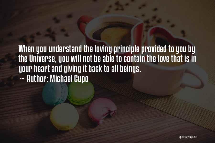 Michael Cupo Quotes: When You Understand The Loving Principle Provided To You By The Universe, You Will Not Be Able To Contain The