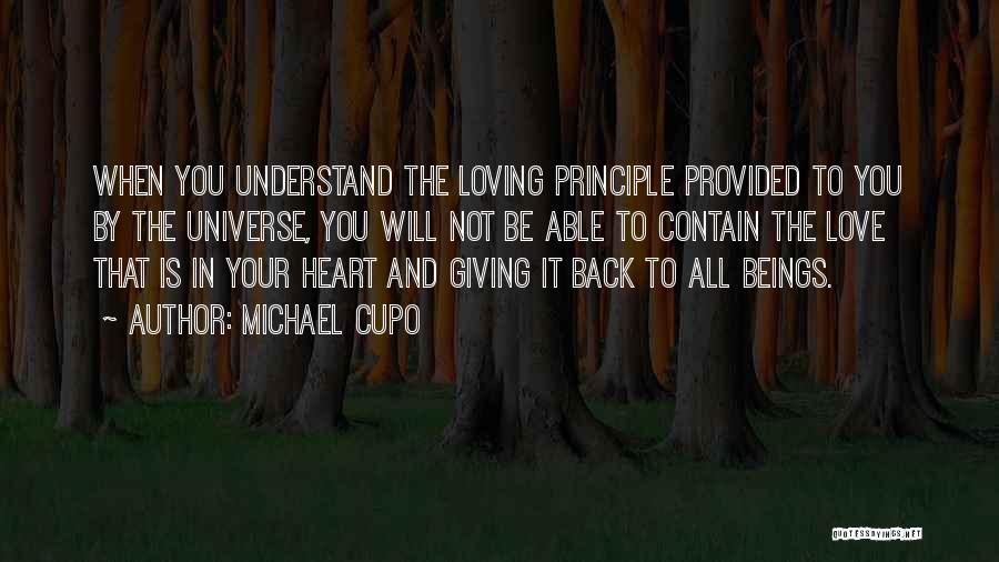 Michael Cupo Quotes: When You Understand The Loving Principle Provided To You By The Universe, You Will Not Be Able To Contain The
