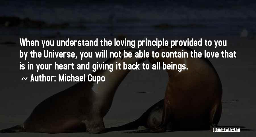 Michael Cupo Quotes: When You Understand The Loving Principle Provided To You By The Universe, You Will Not Be Able To Contain The