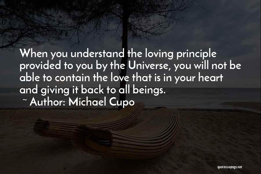 Michael Cupo Quotes: When You Understand The Loving Principle Provided To You By The Universe, You Will Not Be Able To Contain The