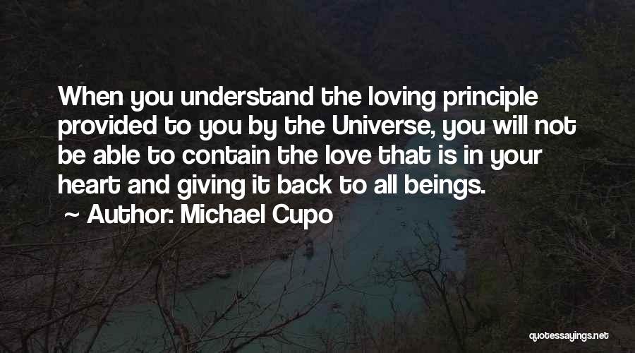 Michael Cupo Quotes: When You Understand The Loving Principle Provided To You By The Universe, You Will Not Be Able To Contain The