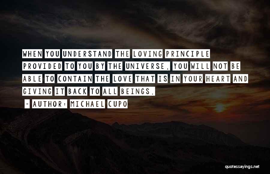 Michael Cupo Quotes: When You Understand The Loving Principle Provided To You By The Universe, You Will Not Be Able To Contain The