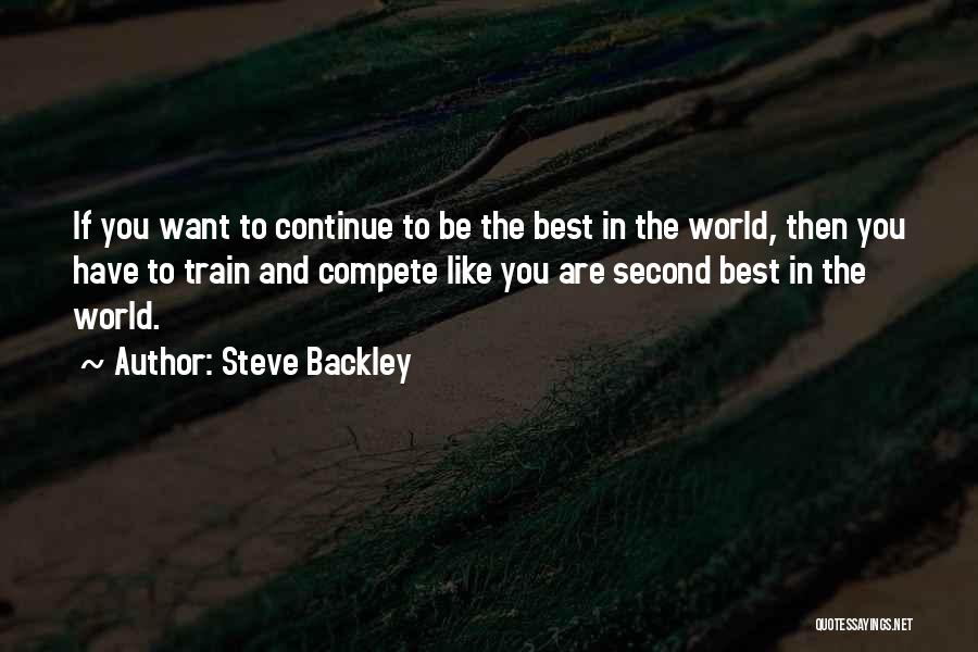 Steve Backley Quotes: If You Want To Continue To Be The Best In The World, Then You Have To Train And Compete Like