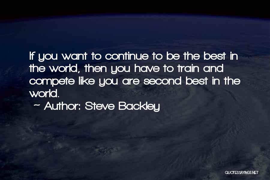Steve Backley Quotes: If You Want To Continue To Be The Best In The World, Then You Have To Train And Compete Like