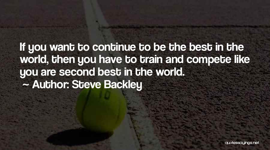 Steve Backley Quotes: If You Want To Continue To Be The Best In The World, Then You Have To Train And Compete Like