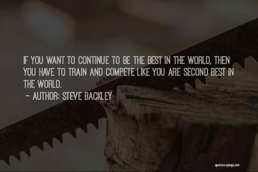 Steve Backley Quotes: If You Want To Continue To Be The Best In The World, Then You Have To Train And Compete Like