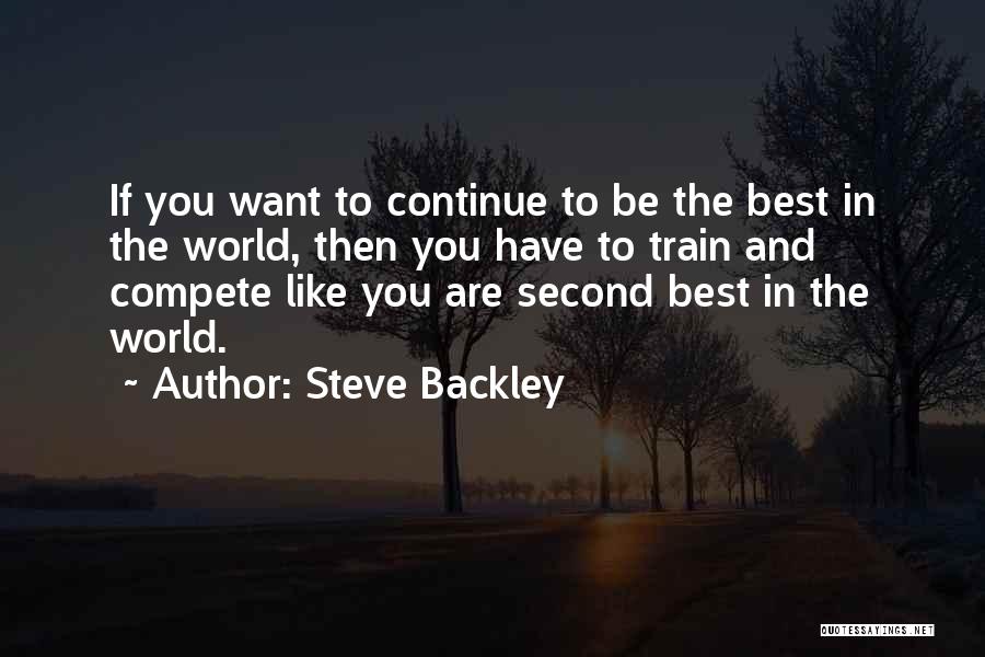 Steve Backley Quotes: If You Want To Continue To Be The Best In The World, Then You Have To Train And Compete Like