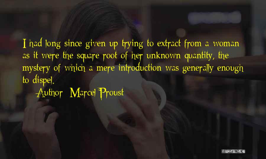 Marcel Proust Quotes: I Had Long Since Given Up Trying To Extract From A Woman As It Were The Square Root Of Her