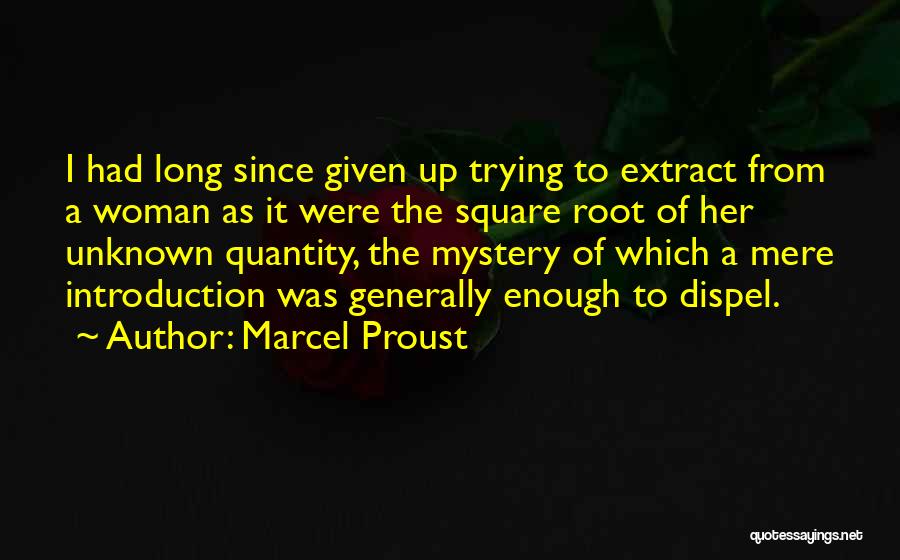 Marcel Proust Quotes: I Had Long Since Given Up Trying To Extract From A Woman As It Were The Square Root Of Her