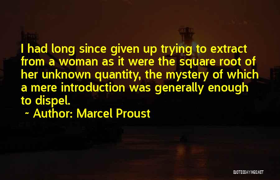 Marcel Proust Quotes: I Had Long Since Given Up Trying To Extract From A Woman As It Were The Square Root Of Her