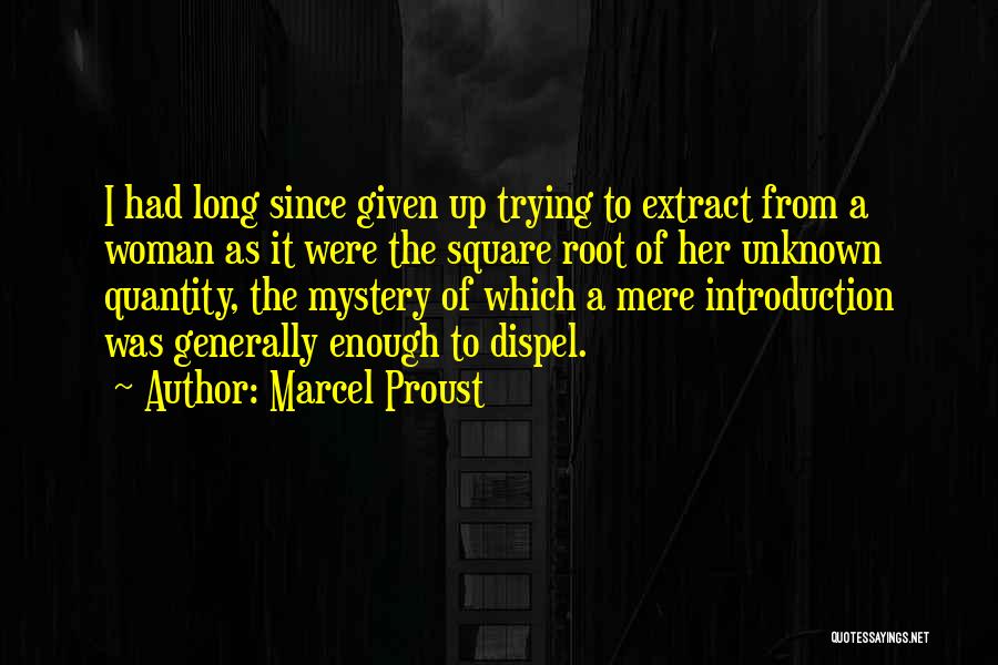 Marcel Proust Quotes: I Had Long Since Given Up Trying To Extract From A Woman As It Were The Square Root Of Her