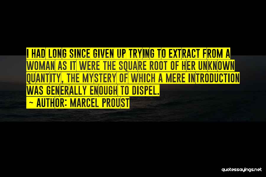 Marcel Proust Quotes: I Had Long Since Given Up Trying To Extract From A Woman As It Were The Square Root Of Her